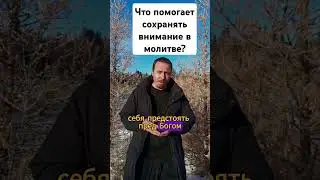 Внимание в молитве: что помогает не рассеиваться уму?