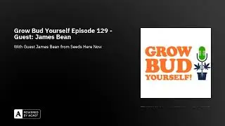 Grow Bud Yourself Episode 129 - Guest: James Bean from Seeds Here Now