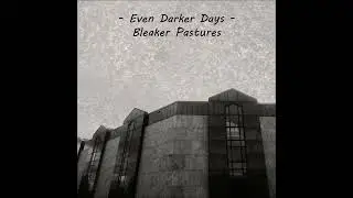 Even Darker Days - Bleaker Pastures [Dark Ambient, Industrial, Ambient Techno, Downtempo, Drone]