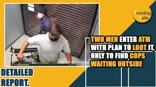 ATM Loot Viral :Two Men Enter ATM With Plan To Loot It, Only To Find Cops Waiting Outside[Report]