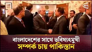 বাংলাদেশের সাথে ভবিষ্যৎমুখী সম্পর্ক চায় পাকিস্তান | Bangladesh Pakistan Relations | Channel 24
