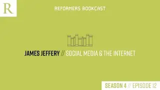 Reformers Bookcast: James Jeffery (Social Media and the Internet) - Season 4 Episode 12