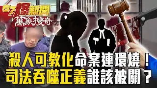 「殺人可教化」全台命案連環燒！司法黑洞吞噬正義&hellip;全民怒：誰才該被關！【57爆新聞 萬象搜奇】