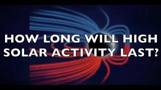 HOW LONG WILL HIGH SOLAR ACTIVITY LAST?