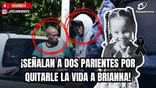 ¡SEÑALAN A DOS PARIENTES POR QUITARLE LA VIDA A BRIANNA!