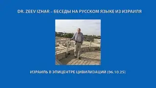 DR. ZEEV IZHAR &ndash; БЕСЕДЫ НА РУССКОМ ЯЗЫКЕ ИЗ ИЗРАИЛЯ: ИЗРАИЛЬ В ЭПИЦЕНТРЕ ЦИВИЛИЗАЦИЙ (06.10.25)