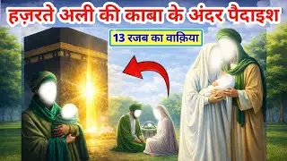 Hazrat Ali Ki Wiladat | Kaaba Ke Andar Paidaish Ka Hairat-Angaiz Waqia/ 13 Rajab/Hazrat Ali Ka Waqia