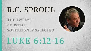 The Twelve Apostles: Sovereignly Selected (Luke 6:12-16) — A Sermon by R.C. Sproul
