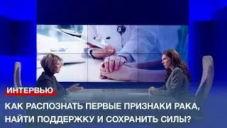 Как распознать первые признаки рака, найти поддержку и сохранить силы?