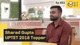 CTwT E53 - UPTET 2018 Topper Sharad Gupta