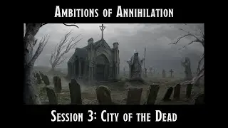 Ambitions of Annihilation Session 3: City of the Dead