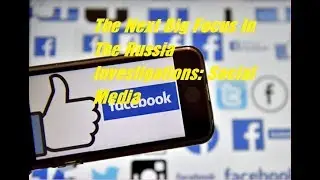 The Next Big Focus In The Russia Investigations: Social Media | BCA News