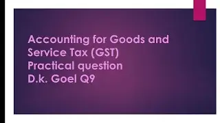 GST ||Q9 PRACTICAL QUESTION||D.K. GOEL SOLUTION