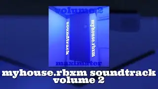myhouse.rbxm soundtrack || Volume 2, READ DESCRIPTION
