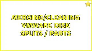 Merging/Cleaning VMware disk splits / parts