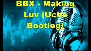 BBX - Making Luv (Uche Bootleg)
