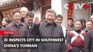 Xi Inspects City in Southwest China's Yunnan