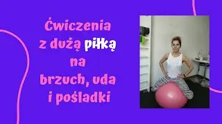 Ćwiczenia z dużą piłką (body ball) na brzuch, uda i pośladki