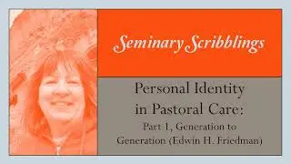 Personal Identity in Pastoral Care - pt 1, Generation to Gen (Edwin Friedman) (Seminary Scribblings)