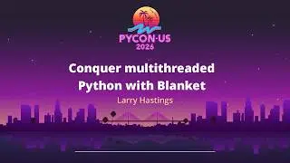Conquer multithreaded Python with Blanket - Larry Hastings