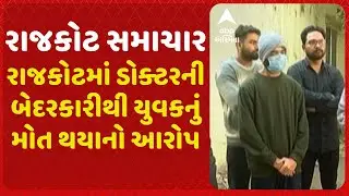 Rajkot | રાજકોટમાં ડોક્ટરની બેદરકારીથી યુવકનું મોત થયાનો આરોપ, 58 દિવસ સુધી ચાલી હતી સારવાર