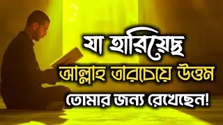 যা হারিয়েছ তারচেয়ে উত্তম আল্লাহ তোমার জন্য রেখেছেন | Islamic Motivation 2026
