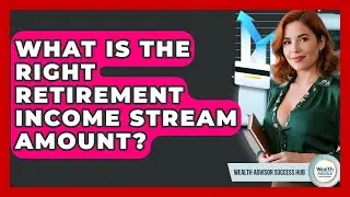 What Is The Right Retirement Income Stream Amount? - Wealth Advisor Success Hub