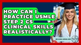 How Can I Practice USMLE Step 2 CS Clinical Skills Realistically? - Med School Survival Guide