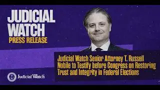 Judicial Watch Senior Attorney T. Russell Nobile to Testify Before Congress on Election Integrity
