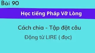Bài 90 - Tự học tiếng Pháp Vỡ Lòng - Động từ LIRE ( đọc): Cách chia - Tập đặt câu