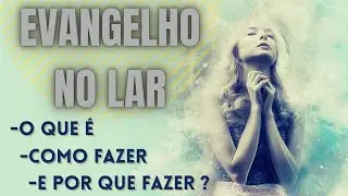 EVANGELHO NO LAR - O QUE É, COMO E POR QUE FAZER?