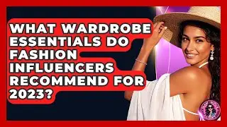 What Wardrobe Essentials Do Fashion Influencers Recommend for 2023? | Glam Girl's Closet
