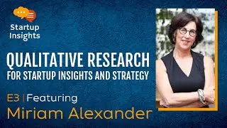 E3: Qualitative Research for Startup Insights and Strategy Featuring Miriam Alexander