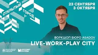 LIVE-WORK-PLAY CITY. Воркшоп бюро ASADOV