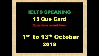 IELTS Que card Questions October 1st to 13th 2019