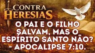CONTRA HERESIAS 7  - O PAI E O FILHO SALVAM, MAS O ESPÍRITO SANTO NÃO?