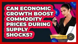 Can Economic Growth Boost Commodity Prices During Supply Shocks? - Commodity Wealth Investor