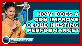 How Does A CDN Improve Cloud Hosting Performance? - Internet Infrastructure Explained