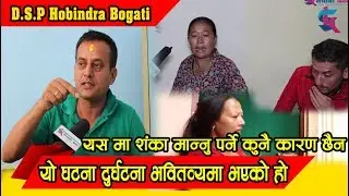 यो घटना दुर्घटना भवितव्यमा भएको हो ! यसमा शंका मान्नु पर्ने कुनै कारण छैन।।D.S.P hobindra bogati.