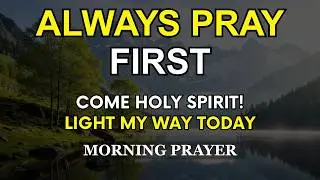 Always Pray First Daily | Come, Holy Spirit, Light My Way Today | Powerful Morning Prayer