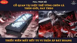 P2| Cỗ Quan Tài Diệt Thế Từng Chôn Cả Thần Giới, Nay Theo Thiếu Niên Mất Hết Tu Vi Trấn Áp Bát Hoang