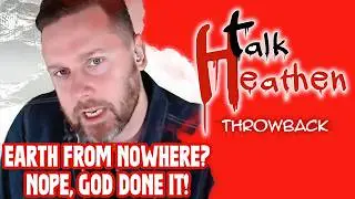 The Earth Didn't Come From Nowhere...Therefore, God!? | Talk Heathen: Throwback