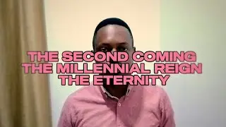 The Second Coming, The Millennial Reign and The Eternity 