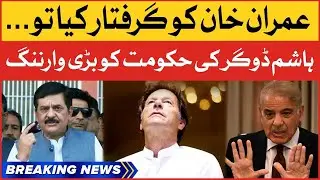 Hashim Dogar Warns Imported Govt | Imran Khan Arrest? | Breaking News