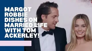 Margot Robbie Dishes on Married Life with Tom Ackerley!