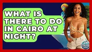 What Is There To Do In Cairo At Night? - The Rail and Cruise Experts