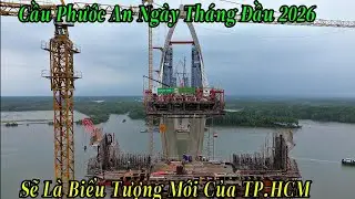 Cầu Phước An Những Ngày Tháng Đầu 2026 | Sẽ Là Cây Cầu Nổi Bất Nhất TP.HCM 8/1/2026
