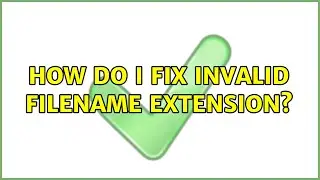 How do I fix invalid filename extension?