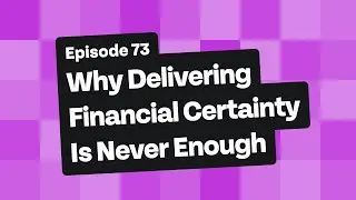 Elementality #73:  Why Delivering Financial Certainty Is Never Enough (Podcast 2022)