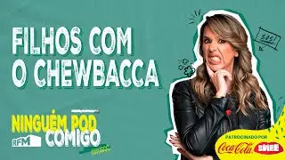 Filhos com o Chewbacca  - Ninguém POD Comigo - Ep. 200 - RFM